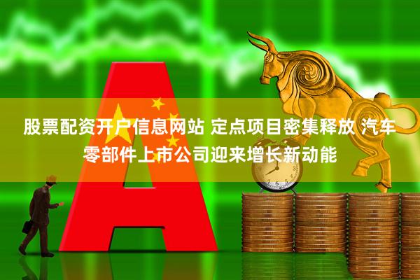 股票配资开户信息网站 定点项目密集释放 汽车零部件上市公司迎来增长新动能