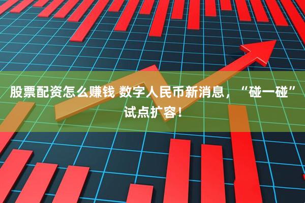 股票配资怎么赚钱 数字人民币新消息，“碰一碰”试点扩容！