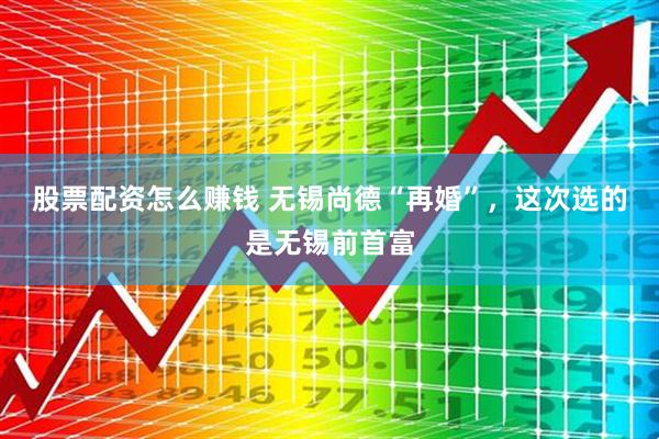 股票配资怎么赚钱 无锡尚德“再婚”，这次选的是无锡前首富