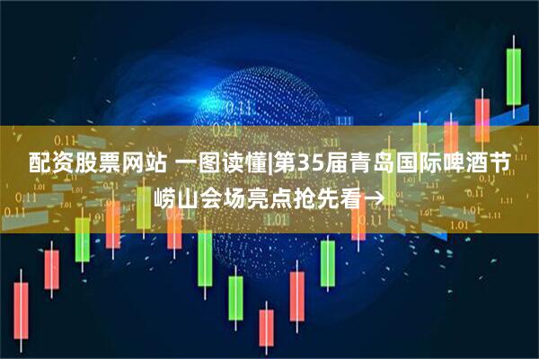 配资股票网站 一图读懂|第35届青岛国际啤酒节崂山会场亮点抢先看→