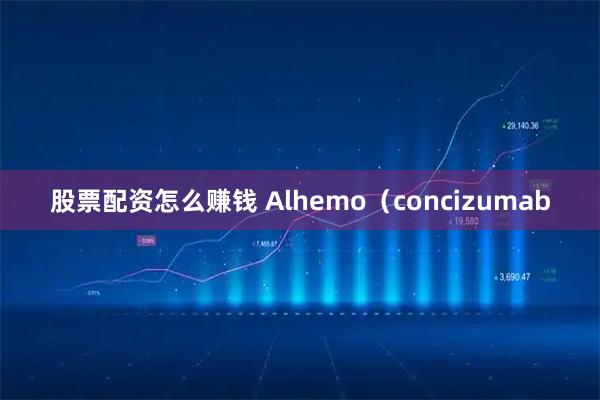 股票配资怎么赚钱 Alhemo（concizumab