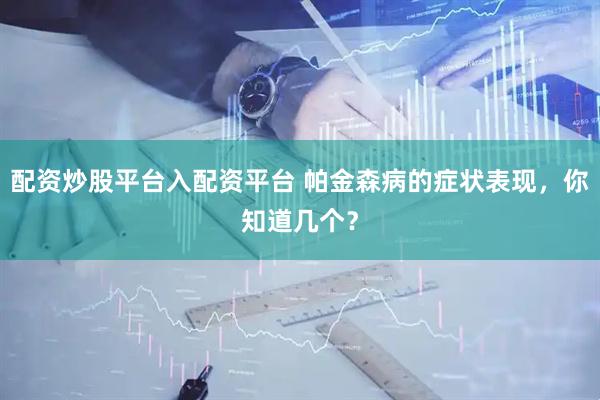 配资炒股平台入配资平台 帕金森病的症状表现，你知道几个？
