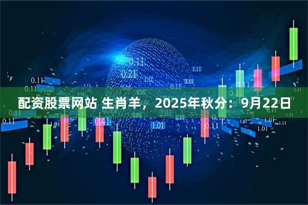 配资股票网站 生肖羊，2025年秋分：9月22日