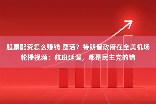 股票配资怎么赚钱 整活？特朗普政府在全美机场轮播视频：航班延误，都是民主党的错