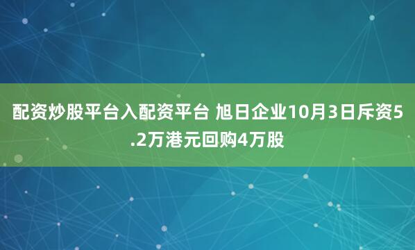 配资炒股平台入配资平台 旭日企业10月3日斥资5.2万港元回购4万股