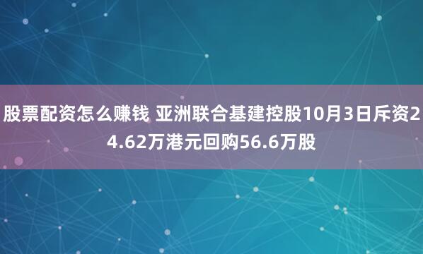 股票配资怎么赚钱 亚洲联合基建控股10月3日斥资24.62万港元回购56.6万股