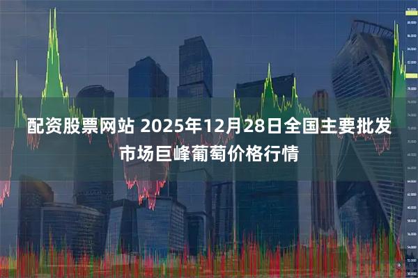 配资股票网站 2025年12月28日全国主要批发市场巨峰葡萄价格行情